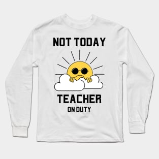 Not Today, Teacher On Duty Long Sleeve T-Shirt